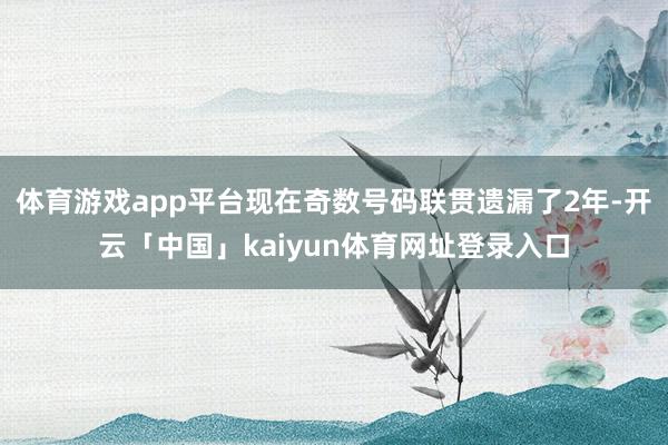 体育游戏app平台现在奇数号码联贯遗漏了2年-开云「中国」kaiyun体育网址登录入口