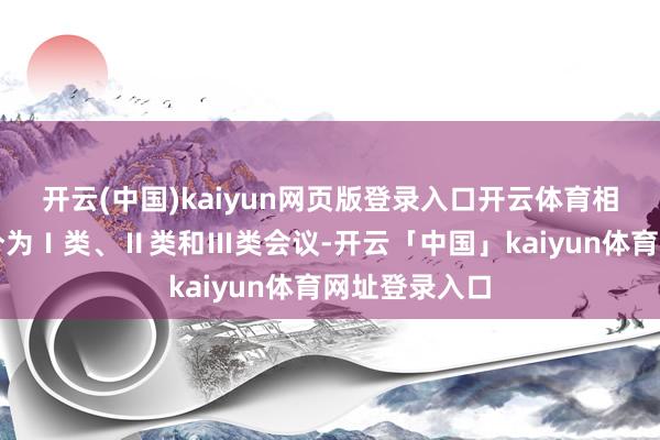 开云(中国)kaiyun网页版登录入口开云体育相易交流会议分为Ⅰ类、Ⅱ类和Ⅲ类会议-开云「中国」kaiyun体育网址登录入口