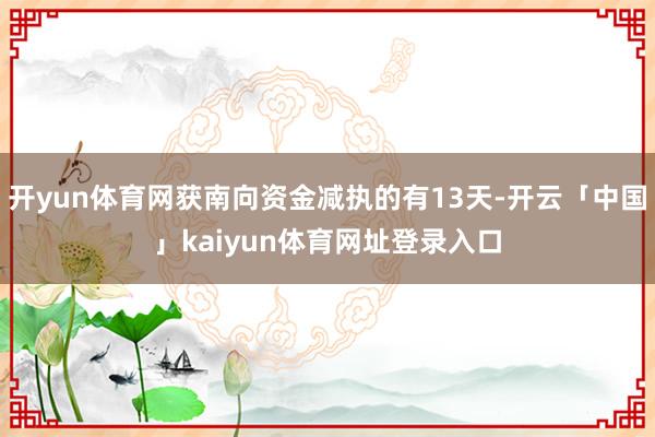 开yun体育网获南向资金减执的有13天-开云「中国」kaiyun体育网址登录入口