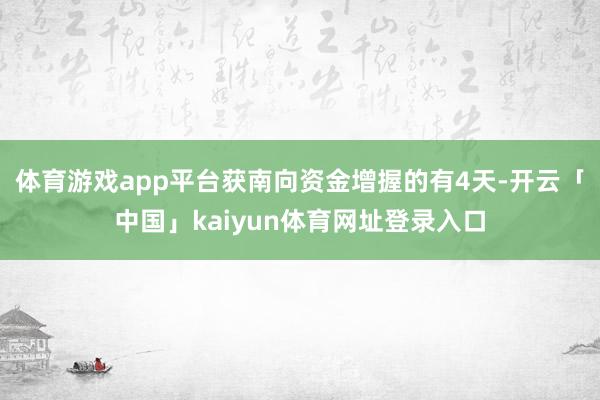 体育游戏app平台获南向资金增握的有4天-开云「中国」kaiyun体育网址登录入口