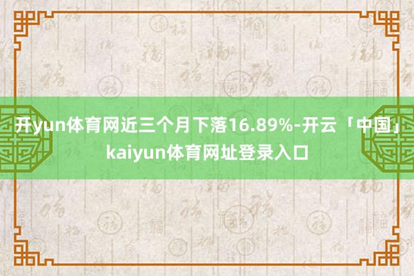 开yun体育网近三个月下落16.89%-开云「中国」kaiyun体育网址登录入口