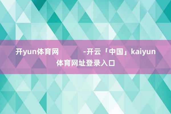 开yun体育网            -开云「中国」kaiyun体育网址登录入口