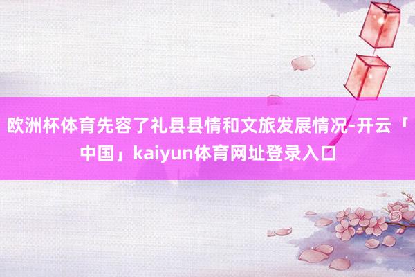 欧洲杯体育先容了礼县县情和文旅发展情况-开云「中国」kaiyun体育网址登录入口