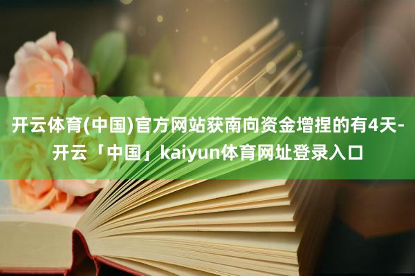 开云体育(中国)官方网站获南向资金增捏的有4天-开云「中国」kaiyun体育网址登录入口