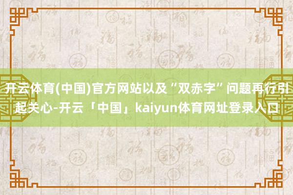 开云体育(中国)官方网站以及“双赤字”问题再行引起关心-开云「中国」kaiyun体育网址登录入口