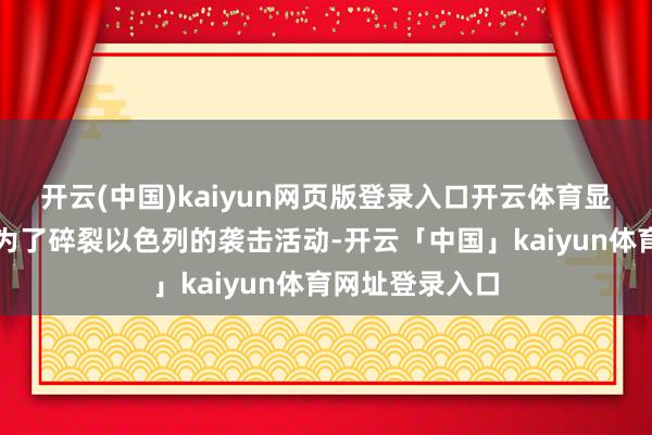 开云(中国)kaiyun网页版登录入口开云体育显露谍报可能是为了碎裂以色列的袭击活动-开云「中国」kaiyun体育网址登录入口