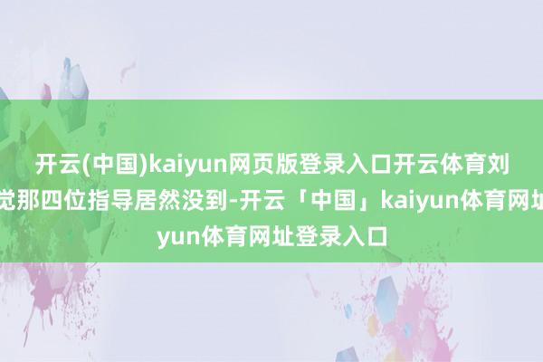 开云(中国)kaiyun网页版登录入口开云体育刘培善却发觉那四位指导居然没到-开云「中国」kaiyun体育网址登录入口