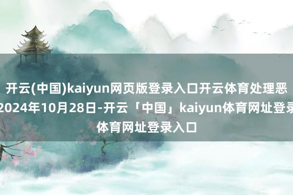 开云(中国)kaiyun网页版登录入口开云体育处理恶果：2024年10月28日-开云「中国」kaiyun体育网址登录入口