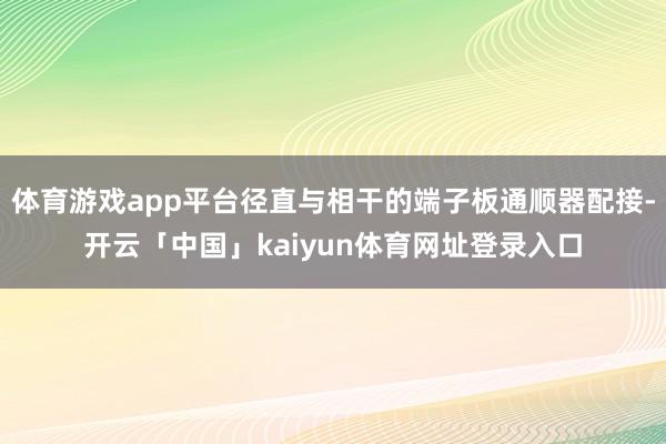 体育游戏app平台径直与相干的端子板通顺器配接-开云「中国」kaiyun体育网址登录入口