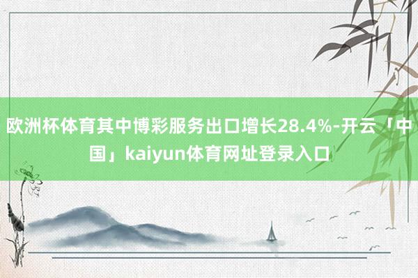 欧洲杯体育其中博彩服务出口增长28.4%-开云「中国」kaiyun体育网址登录入口