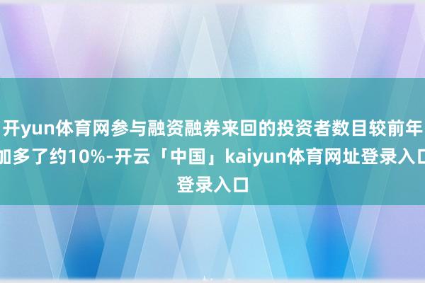 开yun体育网参与融资融券来回的投资者数目较前年加多了约10%-开云「中国」kaiyun体育网址登录入口