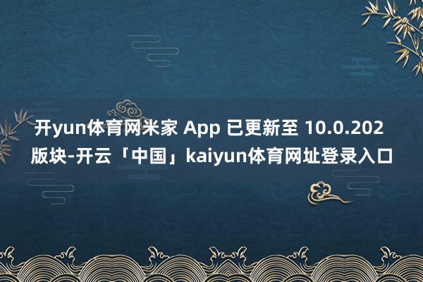 开yun体育网米家 App 已更新至 10.0.202 版块-开云「中国」kaiyun体育网址登录入口